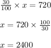 \frac{30}{100}\times x=720\\\\\ x=720 \times \frac{100}{30}\\\\\ x=2400