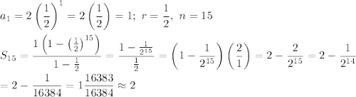 a_1=2\left(\dfrac{1}{2}\right)^1=2\left(\dfrac{1}{2}\right)=1;\ r=\dfrac{1}{2},\ n=15\\\\S_{15}=\dfrac{1\left(1-\left(\frac{1}{2}\right)^{15}\right)}{1-\frac{1}{2}}=\dfrac{1-\frac{1}{2^{15}}}{\frac{1}{2}}=\left(1-\dfrac{1}{2^{15}}\right)\left(\dfrac{2}{1}\right)=2-\dfrac{2}{2^{15}}=2-\dfrac{1}{2^{14}}\\\\=2-\dfrac{1}{16384}=1\dfrac{16383}{16384}\approx2