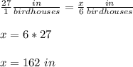 \frac{27}{1}\frac{in}{birdhouses}=\frac{x}{6}\frac{in}{birdhouses} \\ \\x=6*27\\ \\x=162\ in