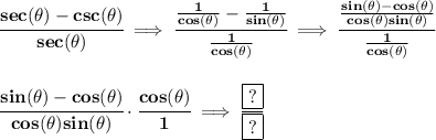 \bf \cfrac{sec(\theta)-csc(\theta)}{sec(\theta)}\implies \cfrac{\frac{1}{cos(\theta)}-\frac{1}{sin(\theta)}}{\frac{1}{cos(\theta)}}\implies &#10;\cfrac{\frac{sin(\theta)-cos(\theta)}{cos(\theta)sin(\theta)}}{\frac{1}{cos(\theta)}}&#10;\\\\\\&#10;\cfrac{sin(\theta)-cos(\theta)}{cos(\theta)sin(\theta)}\cdot \cfrac{cos(\theta)}{1}\implies \cfrac{\boxed{?}}{\boxed{?}}
