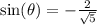 \sin( \theta)  =   -  \frac{2}{ \sqrt{5} }