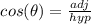 \ cos(\theta)  =   \frac{adj}{hyp}