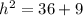 {h}^{2}  = 36 + 9