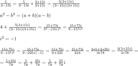 \frac{5}{3-15i} =\frac{5}{3-15i}* \frac{3+15i}{3+15i} = \frac{5(3+15i)}{(3-15i)(3+15i)}  \\  \\ &#10;a^{2} -b^{2} =(a+b)(a-b) \\  \\ 4 + &#10; \frac{5(3+15i)}{(3-15i)(3+15i)} =  \frac{15+75i}{ 3^{2}-(15i)^{2} } = \frac{15+75i}{9-15^{2}i^{2}}  \\  \\  i^{2}=-1 \\  \\ &#10; \frac{15+75i}{9-15^{2}i^{2}} =\frac{15+75i}{9-225*(-1)} =\frac{15+75i}{9+225} = \frac{15+75i}{234} = \frac{3*5+3*25i}{3*78} = \frac{3(5+25i)}{3*78} = \\  \\ &#10;= \frac{5+25i}{78}= \frac{5}{78}+ \frac{25i}{78}   =\frac{5}{78}+ \frac{25}{78}i