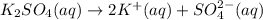 K_2SO_4(aq)\rightarrow 2K^+(aq)+SO_4^{2-}(aq)