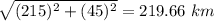 \sqrt{(215)^2+(45)^2} =219.66 \ km