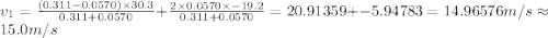 v_1=\frac {(0.311-0.0570)\times 30.3}{0.311+0.0570}+ \frac {2\times 0.0570\times -19.2}{0.311+0.0570}= 20.91359+ -5.94783= 14.96576 m/s\approx 15.0 m/s