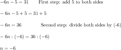 -6n-5=31\qquad\text{First step: add 5 to both sides}\\\\-6n-5+5=31+5\\\\-6n=36\qquad\text\qquad\text{Second step: divide both sides by (-6)}\\\\-6n:(-6)=36:(-6)\\\\n=-6
