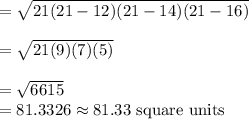 =\sqrt{21(21-12)(21-14)(21-16)}\\\\=\sqrt{21(9)(7)(5)}\\\\=\sqrt{6615}\\=81.3326\approx81.33\text{ square units}