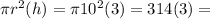 \pi r^2(h)=  \pi 10^2(3) = 314(3)=