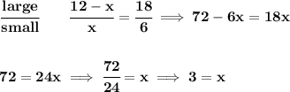 \bf \cfrac{large}{small}\qquad \cfrac{12-x}{x}=\cfrac{18}{6}\implies 72-6x=18x&#10;\\\\\\&#10;72=24x\implies \cfrac{72}{24}=x\implies 3=x
