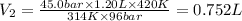 V_2=\frac{45.0 bar\times 1.20 L\times 420 K}{314 K\times 96 bar}=0.752 L