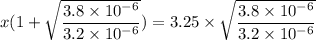 x(1+\sqrt{\dfrac{3.8\times10^{-6}}{3.2\times10^{-6}}})=3.25\times\sqrt{\dfrac{3.8\times10^{-6}}{3.2\times10^{-6}}}