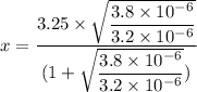 x=\dfrac{3.25\times\sqrt{\dfrac{3.8\times10^{-6}}{3.2\times10^{-6}}}}{(1+\sqrt{\dfrac{3.8\times10^{-6}}{3.2\times10^{-6}}})}