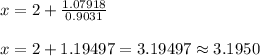 x=2+\frac{1.07918}{0.9031}\\\\x=2+1.19497=3.19497\approx3.1950