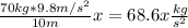 \frac{70 kg *9.8 m/s^2}{10m} x=68.6 x\frac{kg}{s^2}