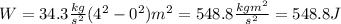 W= 34.3 \frac{kg}{s^2} (4^2-0^2)m^2 =548.8 \frac{kg m^2}{s^2} =548.8 J