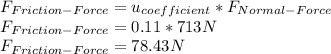 F_{Friction-Force}=u_{coefficient}*F_{Normal-Force}\\F_{Friction-Force}=0.11*713N\\F_{Friction-Force}=78.43N