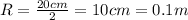 R = \frac{20cm}{2} = 10cm = 0.1m