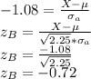 -1.08 = \frac{X-\mu}{\sigma_a} \\z_B = \frac{X-\mu}{\sqrt{2.25}*\sigma_a}\\z_B=\frac{-1.08}{\sqrt{2.25}}\\z_B = -0.72
