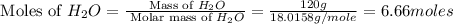 \text{ Moles of }H_2O=\frac{\text{ Mass of }H_2O}{\text{ Molar mass of }H_2O}=\frac{120g}{18.0158g/mole}=6.66moles