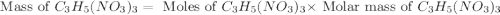 \text{ Mass of }C_3H_5(NO_3)_3=\text{ Moles of }C_3H_5(NO_3)_3\times \text{ Molar mass of }C_3H_5(NO_3)_3