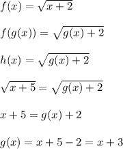 f(x)=\sqrt{x+2}\\\\f(g(x))=\sqrt{g(x)+2}\\\\h(x)=\sqrt{g(x)+2}\\\\\sqrt{x+5}=\sqrt{g(x)+2}\\\\x+5=g(x)+2\\\\g(x)=x+5-2=x+3