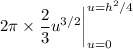 2\pi\times\dfrac23u^{3/2}\bigg|_{u=0}^{u=h^2/4}