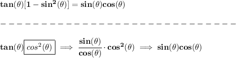 \bf tan(\theta)[1-sin^2(\theta)]=sin(\theta)cos(\theta)\\\\&#10;-----------------------------\\\\&#10;tan(\theta)\boxed{cos^2(\theta)}\implies \cfrac{sin(\theta)}{cos(\theta)}\cdot cos^2(\theta)&#10;\implies sin(\theta)cos(\theta)