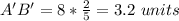 A'B'=8*\frac{2}{5}= 3.2\ units
