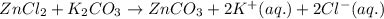ZnCl_2+K_2CO_3\rightarrow ZnCO_3+2K^+(aq.)+2Cl^-(aq.)