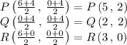 P\left ( \frac{6+4}{2}\,,\,\frac{0+4}{2} \right )=P\left ( 5\,,\,2 \right )\\Q\left ( \frac{0+4}{2}\,,\,\frac{0+4}{2} \right )=Q\left ( 2\,,\,2 \right )\\R\left ( \frac{6+0}{2}\,,\,\frac{0+0}{2} \right )=R\left ( 3\,,\,0 \right )