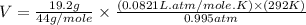 V=\frac{19.2g}{44g/mole}\times \frac{(0.0821L.atm/mole.K)\times (292K)}{0.995atm}