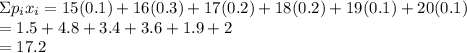 \Sigma p_i x_i = 15(0.1)+16(0.3)+17(0.2)+18(0.2)+19(0.1)+20(0.1)\\=1.5+4.8+3.4+3.6+1.9+2\\= 17.2