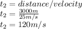 t_{2}=distance/velocity\\t_{2}=\frac{3000m}{25m/s}\\ t_{2}=120m/s