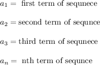 a_1 = \text{ first term of sequnece }\\\\a_2 = \text{second term of sequnce }\\\\a_3 = \text{third term of sequnece }\\\\a_n = \text{ nth term of sequnce }