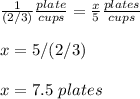 \frac{1}{(2/3)}\frac{plate}{cups} =\frac{x}{5} \frac{plates}{cups}\\ \\x=5/(2/3)\\ \\x=7.5\ plates