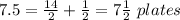7.5=\frac{14}{2}+\frac{1}{2}=7\frac{1}{2}\ plates