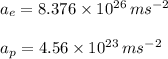 a_e=8.376\times 10^{26}\,ms^{-2}\\\\a_p=4.56\times 10^{23}\,ms^{-2}