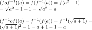 (fof^{-1})(a) = f(f^{-1}(a))=f(a^2-1) \\ =\sqrt{a^2-1+1}=\sqrt{a^2}=a \\  \\ (f^{-1}of)(a)=f^{-1}(f(a))=f^{-1}(\sqrt{a+1})= \\ (\sqrt{a+1})^2-1 = a+1-1 = a