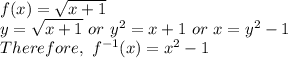 f(x) = \sqrt{x+1} \\ y = \sqrt{x+1} \ or \ y^2 = x+1 \ or \ x = y^2 - 1 \\ Therefore, \ f^{-1}(x)=x^2 - 1