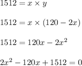 1512 = x \times y\\\\1512 = x \times (120-2x)\\\\1512 = 120x - 2x^2\\\\2x^2-120x + 1512 = 0
