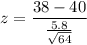 z=\dfrac{38-40}{\frac{5.8}{\sqrt{64} }}