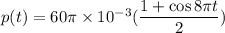 p(t)=60\pi\times10^{-3}(\dfrac{1+\cos8\pi t}{2})