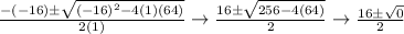 \frac{-(-16)\pm\sqrt{(-16)^2-4(1)(64)}}{2(1)}\rightarrow \frac{16\pm\sqrt{256-4(64)} }{2} \rightarrow \frac{16\pm\sqrt{0} }{2}
