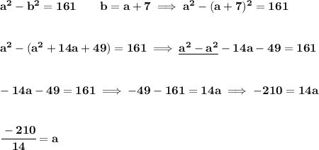 \bf a^2-b^2=161\qquad b=a+7\implies a^2-(a+7)^2=161&#10;\\\\\\&#10;a^2-(a^2+14a+49)=161\implies \underline{a^2-a^2}-14a-49=161&#10;\\\\\\&#10;-14a-49=161\implies -49-161=14a\implies -210=14a&#10;\\\\\\&#10;\cfrac{-210}{14}=a