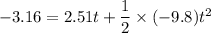 -3.16 = 2.51 t + \dfrac{1}{2}\times (-9.8)t^2