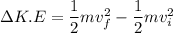\Delta K.E=\dfrac{1}{2}mv_{f}^2-\dfrac{1}{2}mv_{i}^2