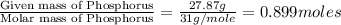 \frac{\text{Given mass of Phosphorus}}{\text{Molar mass of Phosphorus}}=\frac{27.87g}{31g/mole}=0.899moles
