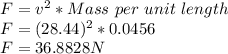 F=v^2 *Mass\ per\ unit\ length\\F=(28.44)^2*0.0456\\F=36.8828 N